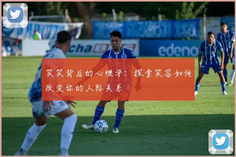 笑笑背后的心理学:探索笑容如何改变你的人际关系