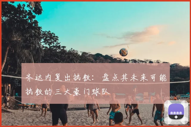 齐达内复出执教:盘点其未来可能执教的三大豪门球队