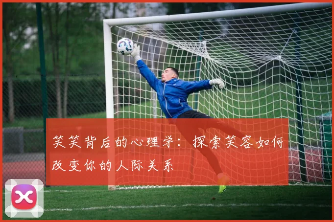 笑笑背后的心理学:探索笑容如何改变你的人际关系