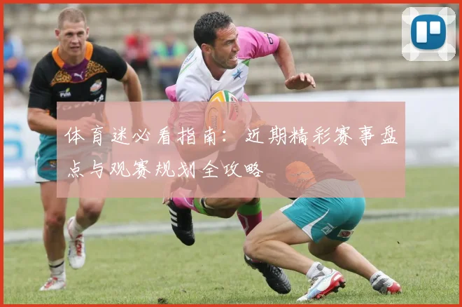 体育迷必看指南：近期精彩赛事盘点与观赛规划全攻略