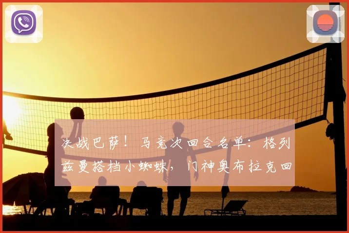 决战巴萨！马竞次回合名单：格列兹曼搭档小蜘蛛，门神奥布拉克回归