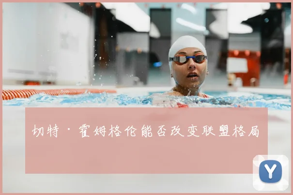 切特·霍姆格伦能否改变联盟格局？