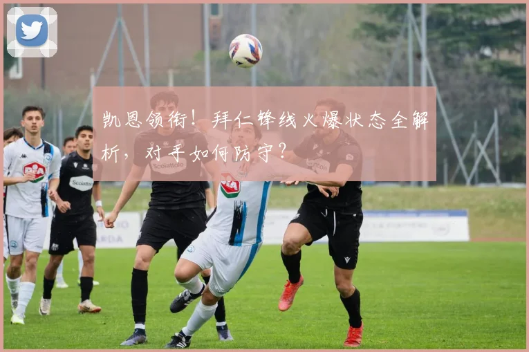 凯恩领衔!拜仁锋线火爆状态全解析,对手如何防守?