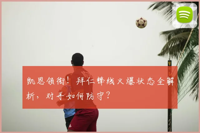凯恩领衔!拜仁锋线火爆状态全解析,对手如何防守?