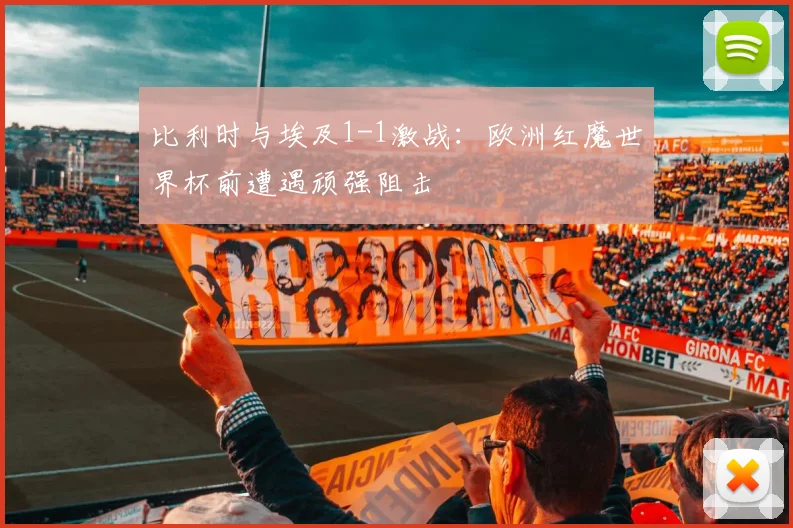 比利时与埃及1-1激战:欧洲红魔世界杯前遭遇顽强阻击
