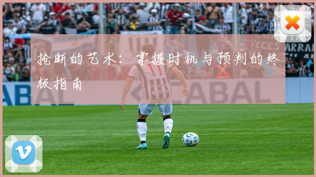 抢断的艺术：掌握时机与预判的终极指南