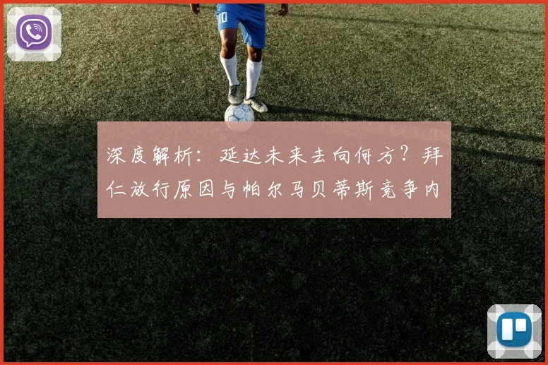 深度解析：延达未来去向何方？拜仁放行原因与帕尔马贝蒂斯竞争内幕