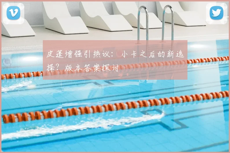 皮蓬增强引热议:小卡之后的新选择?版本答案探讨