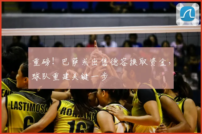 重磅！巴萨或出售德容换取资金，球队重建关键一步