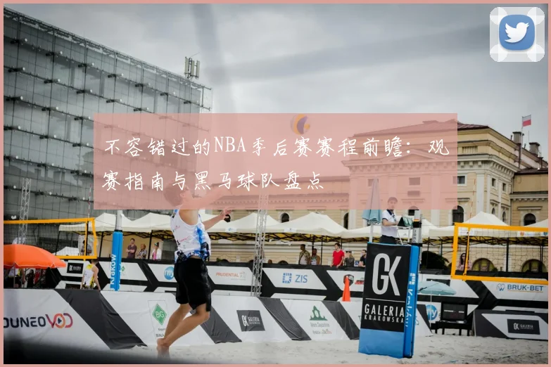 不容错过的NBA季后赛赛程前瞻：观赛指南与黑马球队盘点